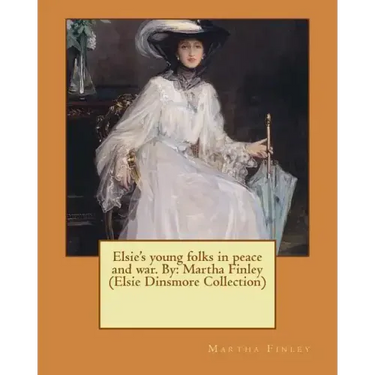 Elsie's young folks in peace and war. By: Martha Finley (Elsie Dinsmore Collection)