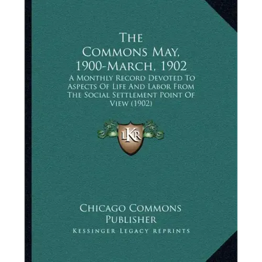 The Commons May, 1900-March, 1902: A Monthly Record Devoted To Aspects Of Life And Labor From The Social Settlement Point Of View (1902)