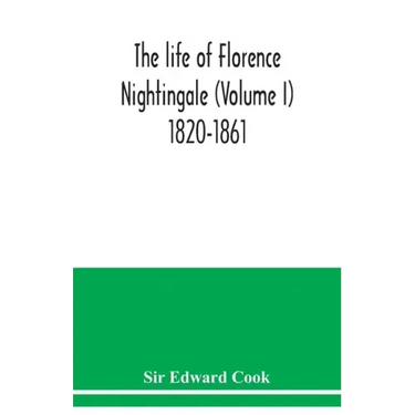 The life of Florence Nightingale (Volume I) 1820-1861