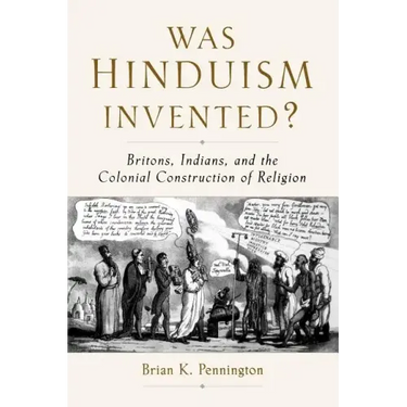 Was Hinduism Invented?: Britons, Indians, and the Colonial Construction of Religion