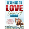 Learning to Love Yourself More: A Woman's Guide to Experiencing the Power of Unconditional Self-Love