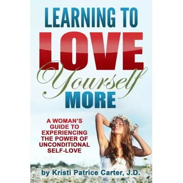 Learning to Love Yourself More: A Woman's Guide to Experiencing the Power of Unconditional Self-Love