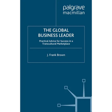 The Global Business Leader: Practical Advice for Success in a Transcultural Marketplace