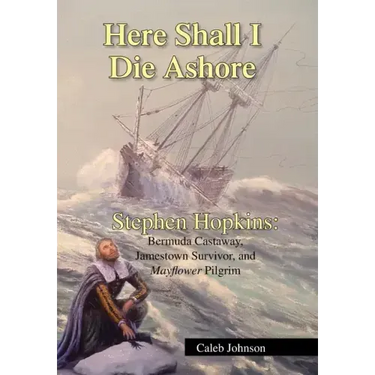 Here Shall I Die Ashore: Stephen Hopkins: Bermuda Castaway, Jamestown Survivor, and Mayflower Pilgrim.