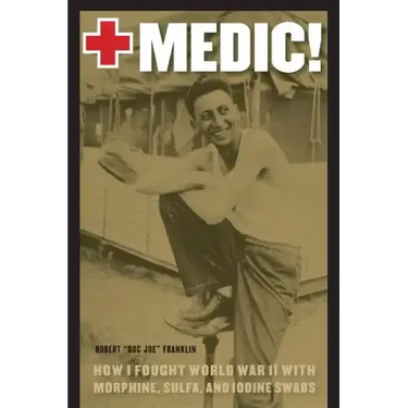 Medic!: How I Fought World War II with Morphine, Sulfa, and Iodine Swabs