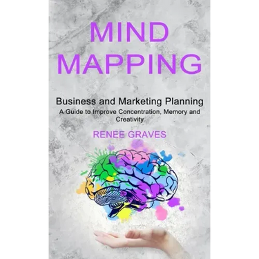 Mind Mapping: A Guide to Improve Concentration, Memory and Creativity (Business and Marketing Planning)
