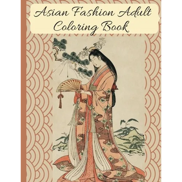 Asian Fashion Coloring Book: Beautiful Japanese Women's Traditional Fashion, Dress, Kimono and Lifestyle, Coloring Book for Adults