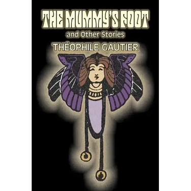 The Mummy's Foot and Other Stories by Theophile Gautier, Fiction, Classics, Fantasy, Fairy Tales, Folk Tales, Legends & Mythology