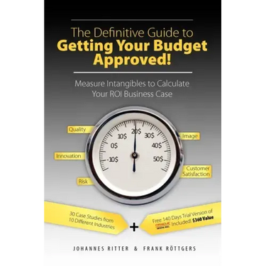 The Definitive Guide to Getting Your Budget Approved!: Measure Intangibles to Calculate Your ROI Business Case