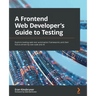 A Frontend Web Developer's Guide to Testing: Explore leading web test automation frameworks and their future driven by low-code and AI
