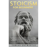 Stoicism For Beginners: An Empowering Introduction To Stoic Philosophy, Daily Meditations & A Guide To The Art Of Joy, Happiness, Positivity, Stress &