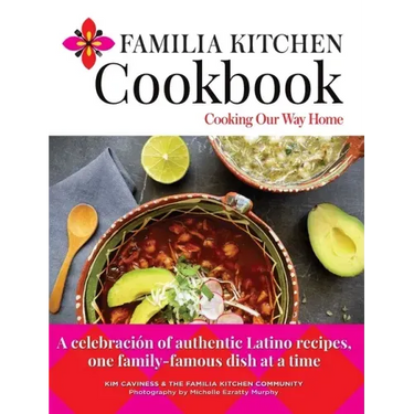 Familia Kitchen Cookbook: Cooking Our Way Home: A celebración of authentic Latino recipes, one family-famous dish at a time