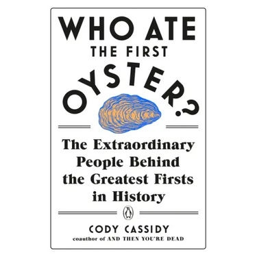 Who Ate the First Oyster?: The Extraordinary People Behind the Greatest Firsts in History