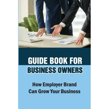 Guide Book For Business Owners: How Employer Brand Can Grow Your Business: Practical Examples