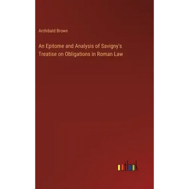 An Epitome and Analysis of Savigny's Treatise on Obligations in Roman Law