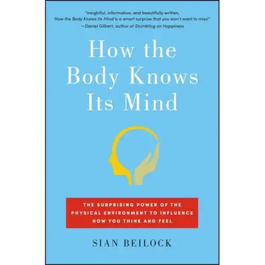 How the Body Knows Its Mind: The Surprising Power of the Physical Environment to Influence How You Think and Feel