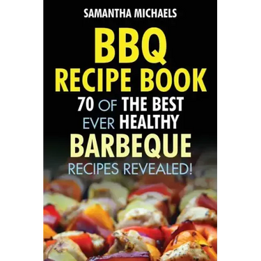 BBQ Recipe Book: 70 of the Best Ever Healthy Barbecue Recipes...Revealed!