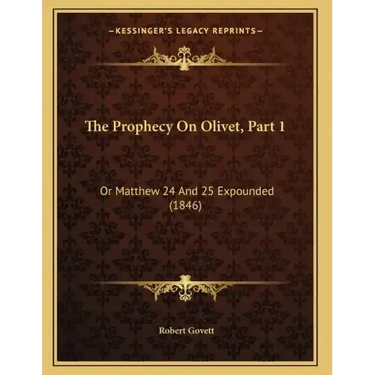 The Prophecy On Olivet, Part 1: Or Matthew 24 And 25 Expounded (1846)