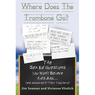 WHERE DOES THE TROMBONE GO? The Sex Ed Questions You Won't Believe Kids Ask (and answered by their teachers)