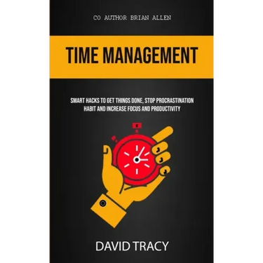 Time Management: Smart Hacks To Get Things Done, Stop Procrastination Habit And Increase Focus And Productivity
