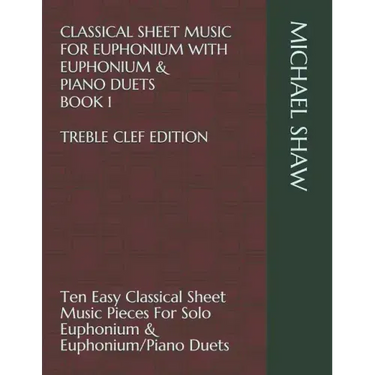 Classical Sheet Music For Euphonium With Euphonium & Piano Duets Book 1 Treble Clef Edition: Ten Easy Classical Sheet Music Pieces For Solo Euphonium