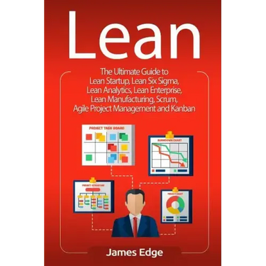 Lean: The Ultimate Guide to Lean Startup, Lean Six Sigma, Lean Analytics, Lean Enterprise, Lean Manufacturing, Scrum, Agile