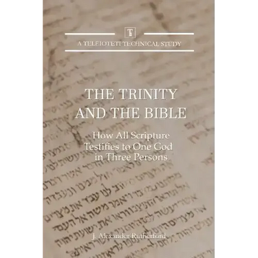 The Trinity and the Bible: How all Scripture Testifies to One God in Three Persons