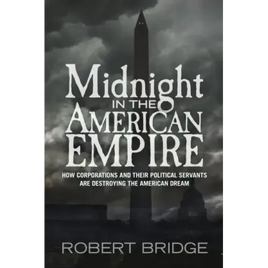 Midnight in the American Empire: How Corporations and Their Political Servants are Destroying the American Dream