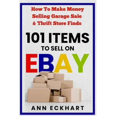 101 Items To Sell On Ebay: How to Make Money Selling Garage Sale & Thrift Store Finds (8th Edition)