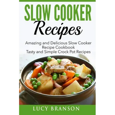 Slow Cooker Recipes: Amazing and Delicious Slow Cooker Recipes Cookbook: Tasty and Simple Crock Pot Recipes