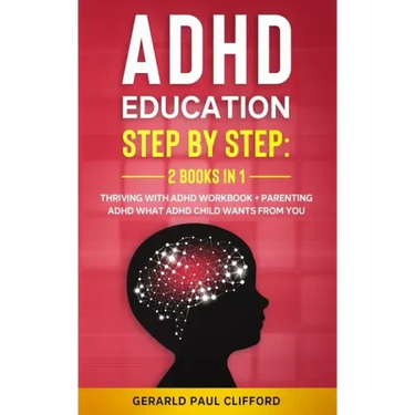 ADHD Education: Step By Step: 2 Books in 1: Thriving With ADHD Workbook + Parenting ADHD What Adhd Child Wants From You
