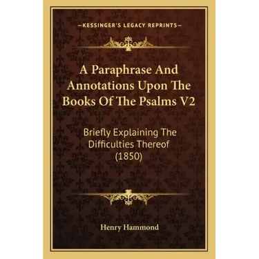 A Paraphrase and Annotations Upon the Books of the Psalms V2: Briefly Explaining the Difficulties Thereof (1850)