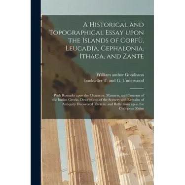 A Historical and Topographical Essay Upon the Islands of Corfù, Leucadia, Cephalonia, Ithaca, and Zante: With Remarks Upon the Character, Manner