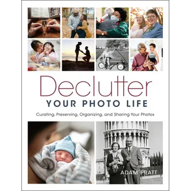 Declutter Your Photo Life: Curating, Preserving, Organizing, and Sharing Your Photos