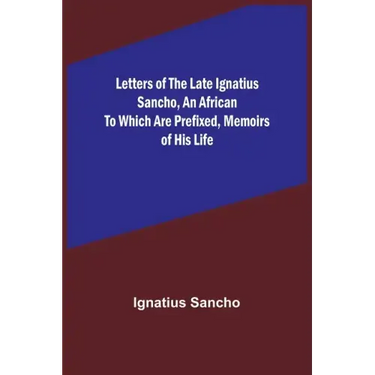 Letters of the Late Ignatius Sancho, an African To which are Prefixed, Memoirs of his Life