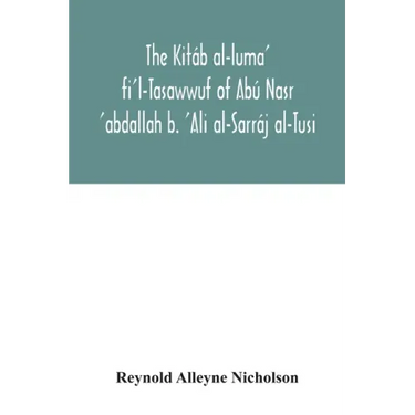 The Kitáb al-luma' fi'l-Tasawwuf of Abú Nasr 'abdallah b. 'Ali al-Sarráj al-Tusi; edited for the first time, with critical notes, abstract of contents