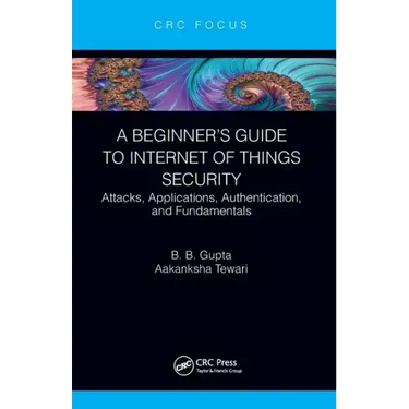 A Beginner's Guide to Internet of Things Security: Attacks, Applications, Authentication, and Fundamentals
