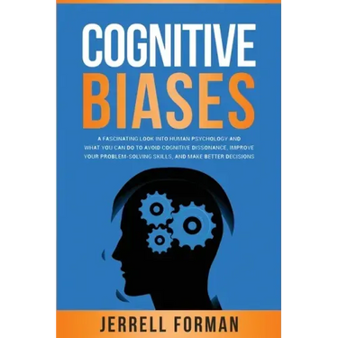 Cognitive Biases: A Fascinating Look into Human Psychology and What You Can Do to Avoid Cognitive Dissonance, Improve Your Problem-Solvi