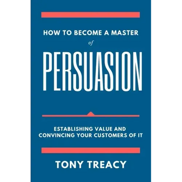 How to Become a Master of Persuasion: Establishing Value and Convincing Your Customers of It