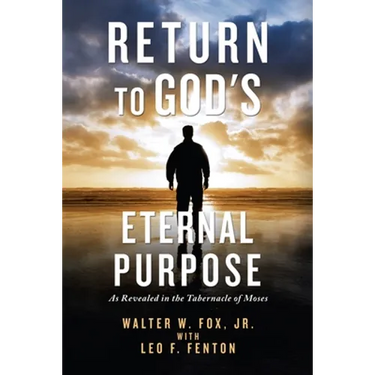 Return to God's Eternal Purpose: As Revealed in the Tabernacle of Moses