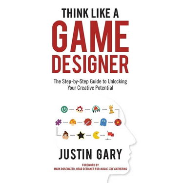 Think Like a Game Designer: The Step-By-Step Guide to Unlocking Your Creative Potential