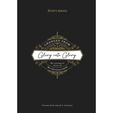 Changed from Glory into Glory: The Liturgical Story of the Christian Faith