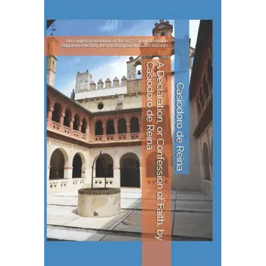 A Declaration, or Confession of Faith, by Casiodoro de Reina: An English translation of the 1577 Spanish edition supplemented by the most important La