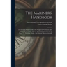 The Mariners' Handbook: A Convenient Reference Book For Navigators, Yachtsmen, And Seamen Of All Classes, And For All Persons Interested In Th
