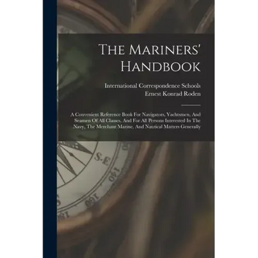 The Mariners' Handbook: A Convenient Reference Book For Navigators, Yachtsmen, And Seamen Of All Classes, And For All Persons Interested In Th