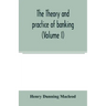 The theory and practice of banking (Volume I)