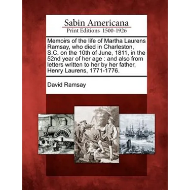 Memoirs of the Life of Martha Laurens Ramsay, Who Died in Charleston, S.C. on the 10th of June, 1811, in the 52nd Year of Her Age: And Also from Lette