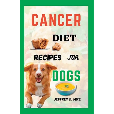 Cancer Diet Recipes for Dogs: Tested and Trusted Homemade Meals for Dogs Battling Cancer