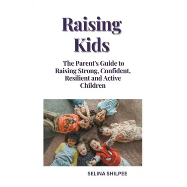 Raising Kids: The Parent's Guide to Raising Strong, Confident, Resilient and Active Children