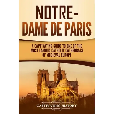 Notre-Dame de Paris: A Captivating Guide to One of the Most Famous Catholic Cathedrals of Medieval Europe